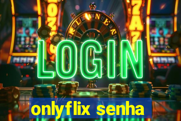 onlyflix senha